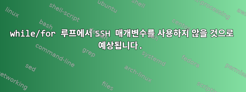 while/for 루프에서 SSH 매개변수를 사용하지 않을 것으로 예상됩니다.