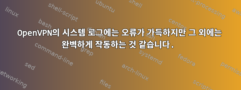 OpenVPN의 시스템 로그에는 오류가 가득하지만 그 외에는 완벽하게 작동하는 것 같습니다.