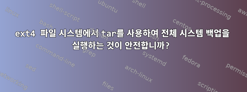 ext4 파일 시스템에서 tar를 사용하여 전체 시스템 백업을 실행하는 것이 안전합니까?