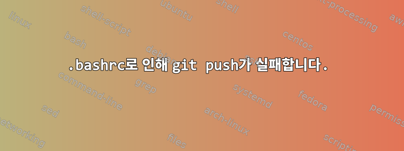 .bashrc로 인해 git push가 실패합니다.