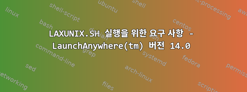 LAXUNIX.SH 실행을 위한 요구 사항 - LaunchAnywhere(tm) 버전 14.0