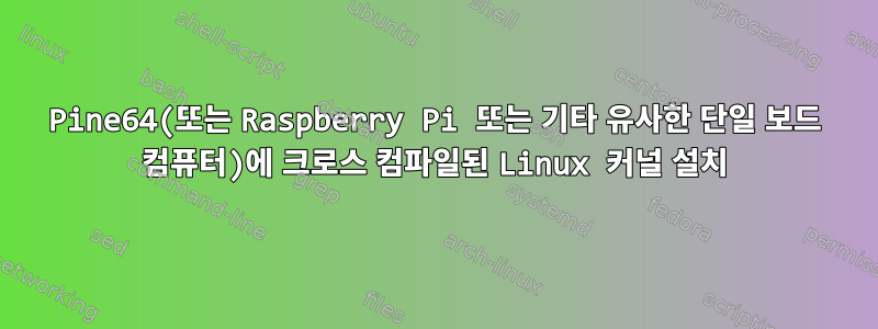 Pine64(또는 Raspberry Pi 또는 기타 유사한 단일 보드 컴퓨터)에 크로스 컴파일된 Linux 커널 설치