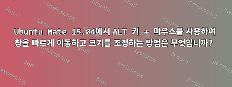 Ubuntu Mate 15.04에서 ALT 키 + 마우스를 사용하여 창을 빠르게 이동하고 크기를 조정하는 방법은 무엇입니까?