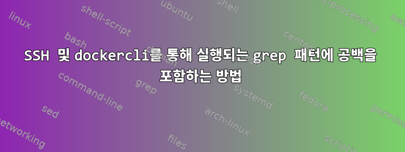 SSH 및 dockercli를 통해 실행되는 grep 패턴에 공백을 포함하는 방법