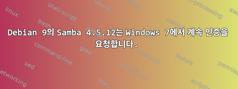 Debian 9의 Samba 4.5.12는 Windows 7에서 계속 인증을 요청합니다.