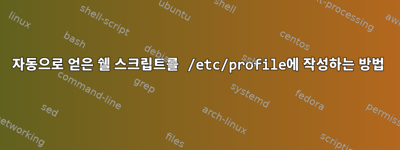 자동으로 얻은 쉘 스크립트를 /etc/profile에 작성하는 방법