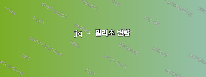 jq - 밀리초 변환