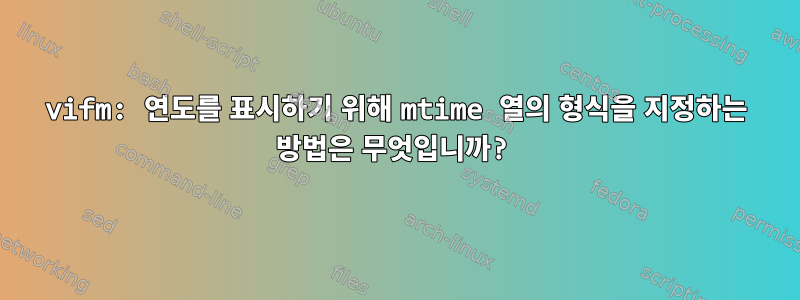 vifm: 연도를 표시하기 위해 mtime 열의 형식을 지정하는 방법은 무엇입니까?