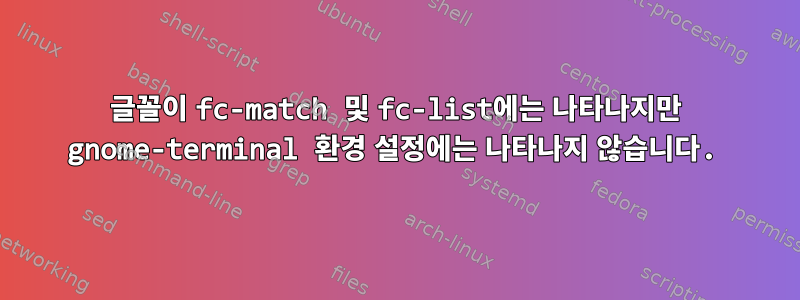 글꼴이 fc-match 및 fc-list에는 나타나지만 gnome-terminal 환경 설정에는 나타나지 않습니다.