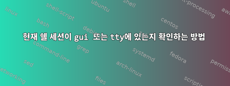 현재 쉘 세션이 gui 또는 tty에 있는지 확인하는 방법