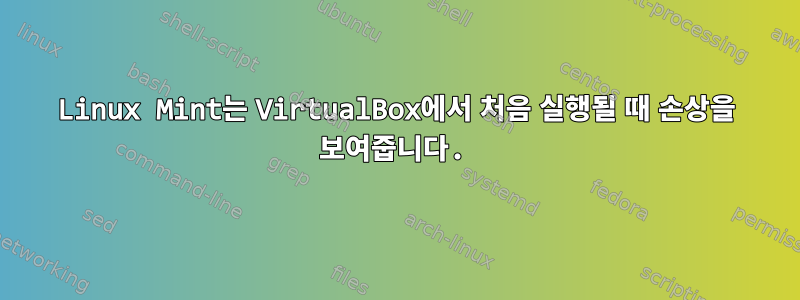 Linux Mint는 VirtualBox에서 처음 실행될 때 손상을 보여줍니다.