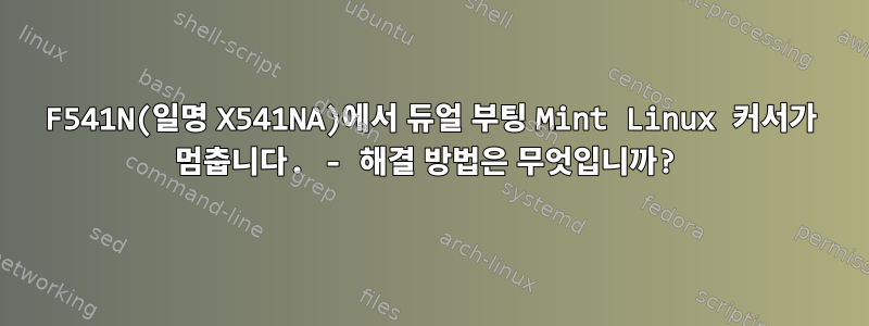 F541N(일명 X541NA)에서 듀얼 부팅 Mint Linux 커서가 멈춥니다. - 해결 방법은 무엇입니까?