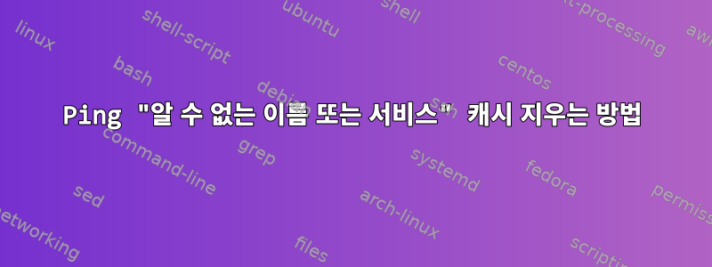 Ping "알 수 없는 이름 또는 서비스" 캐시 지우는 방법