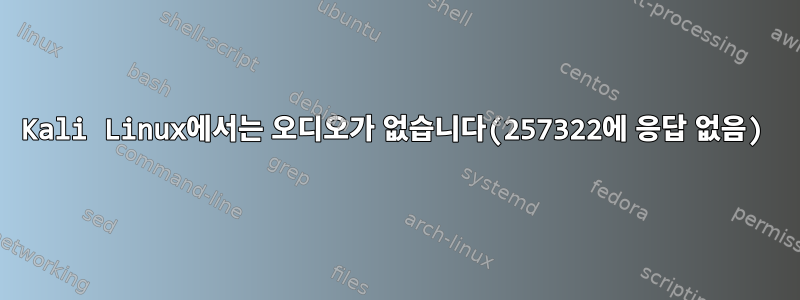 Kali Linux에서는 오디오가 없습니다(257322에 응답 없음)