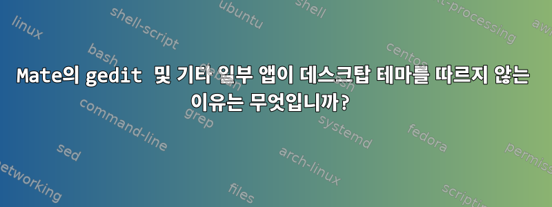 Mate의 gedit 및 기타 일부 앱이 데스크탑 테마를 따르지 않는 이유는 무엇입니까?