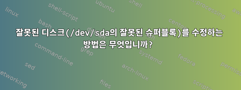 잘못된 디스크(/dev/sda의 잘못된 슈퍼블록)를 수정하는 방법은 무엇입니까?