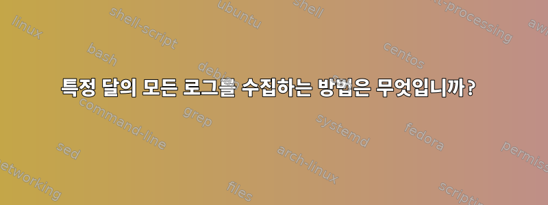 특정 달의 모든 로그를 수집하는 방법은 무엇입니까?