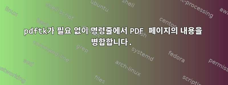 pdftk가 필요 없이 명령줄에서 PDF 페이지의 내용을 병합합니다.