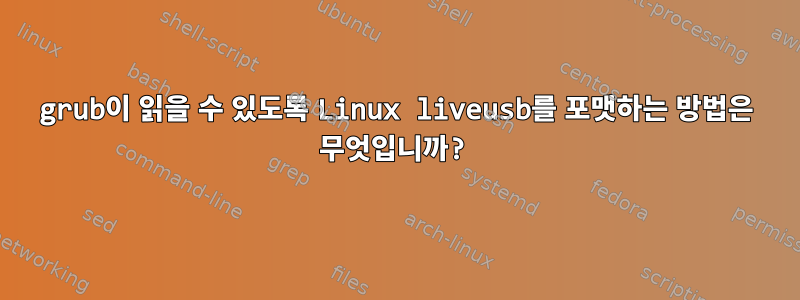 grub이 읽을 수 있도록 Linux liveusb를 포맷하는 방법은 무엇입니까?