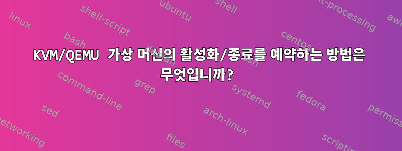 KVM/QEMU 가상 머신의 활성화/종료를 예약하는 방법은 무엇입니까?