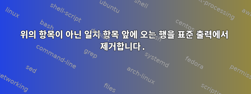 위의 항목이 아닌 일치 항목 앞에 오는 행을 표준 출력에서 ​​제거합니다.