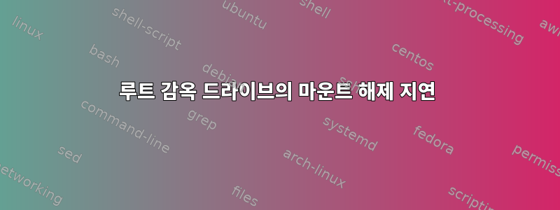 루트 감옥 드라이브의 마운트 해제 지연