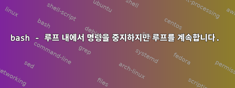 bash - 루프 내에서 명령을 중지하지만 루프를 계속합니다.