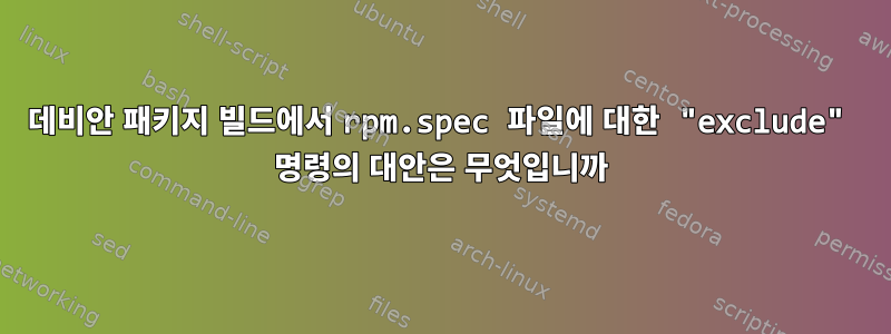 데비안 패키지 빌드에서 rpm.spec 파일에 대한 "exclude" 명령의 대안은 무엇입니까