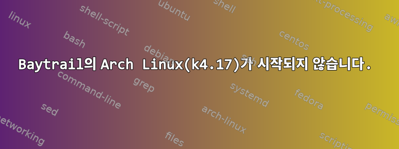 Baytrail의 Arch Linux(k4.17)가 시작되지 않습니다.