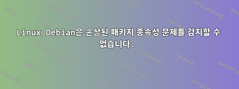 Linux Debian은 손상된 패키지 종속성 문제를 감지할 수 없습니다.