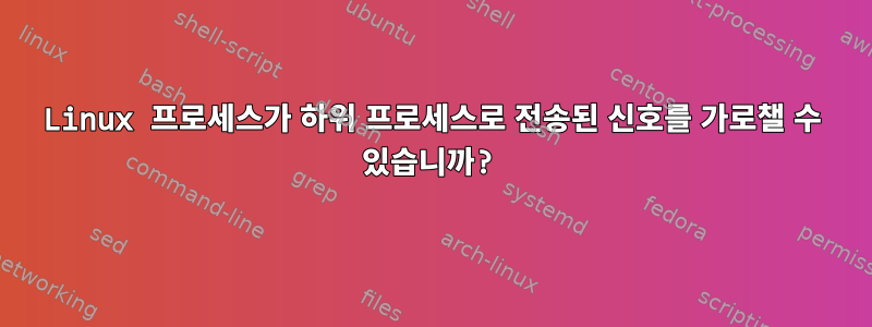 Linux 프로세스가 하위 프로세스로 전송된 신호를 가로챌 수 있습니까?