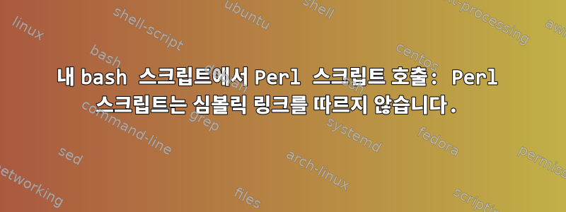 내 bash 스크립트에서 Perl 스크립트 호출: Perl 스크립트는 심볼릭 링크를 따르지 않습니다.