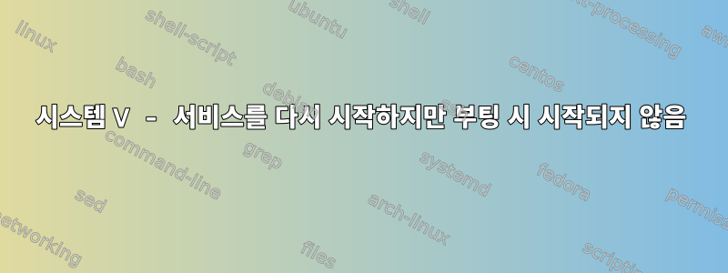 시스템 V - 서비스를 다시 시작하지만 부팅 시 시작되지 않음