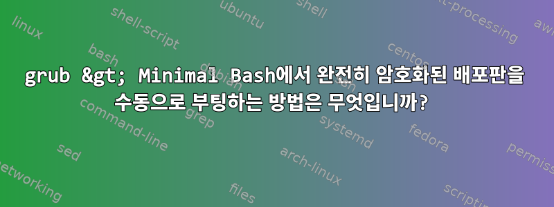 grub &gt; Minimal Bash에서 완전히 암호화된 배포판을 수동으로 부팅하는 방법은 무엇입니까?