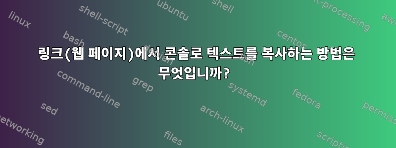 링크(웹 페이지)에서 콘솔로 텍스트를 복사하는 방법은 무엇입니까?