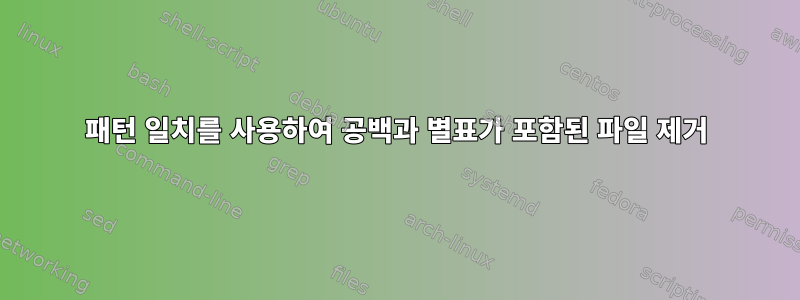 패턴 일치를 사용하여 공백과 별표가 포함된 파일 제거