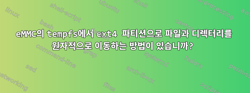 eMMC의 tempfs에서 ext4 파티션으로 파일과 디렉터리를 원자적으로 이동하는 방법이 있습니까?