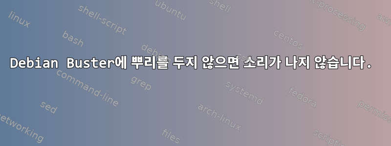 Debian Buster에 뿌리를 두지 않으면 소리가 나지 않습니다.