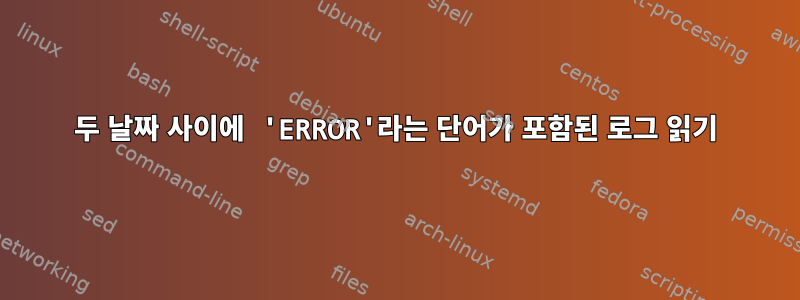 두 날짜 사이에 'ERROR'라는 단어가 포함된 로그 읽기