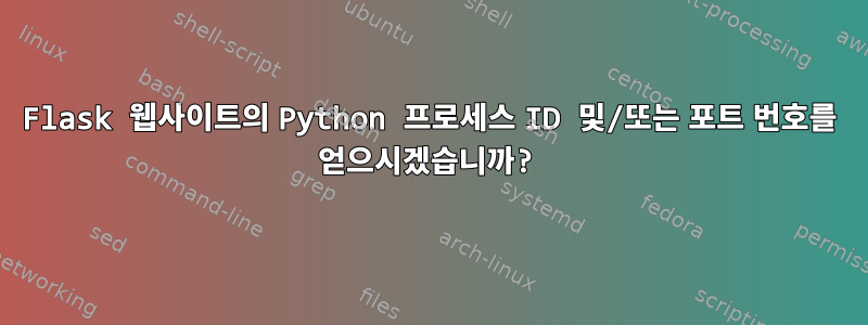 Flask 웹사이트의 Python 프로세스 ID 및/또는 포트 번호를 얻으시겠습니까?