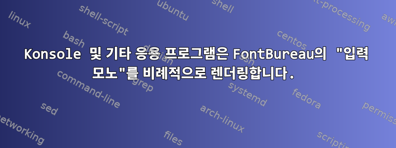 Konsole 및 기타 응용 프로그램은 FontBureau의 "입력 모노"를 비례적으로 렌더링합니다.