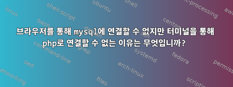 브라우저를 통해 mysql에 연결할 수 없지만 터미널을 통해 php로 연결할 수 없는 이유는 무엇입니까?