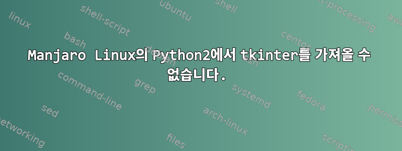 Manjaro Linux의 Python2에서 tkinter를 가져올 수 없습니다.