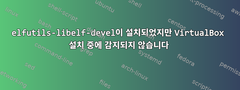 elfutils-libelf-devel이 설치되었지만 VirtualBox 설치 중에 감지되지 않습니다