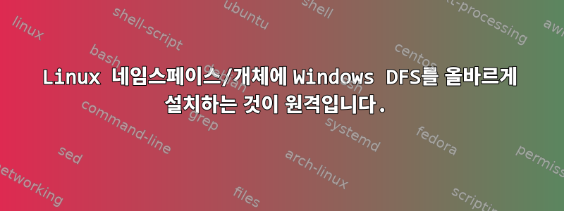 Linux 네임스페이스/개체에 Windows DFS를 올바르게 설치하는 것이 원격입니다.