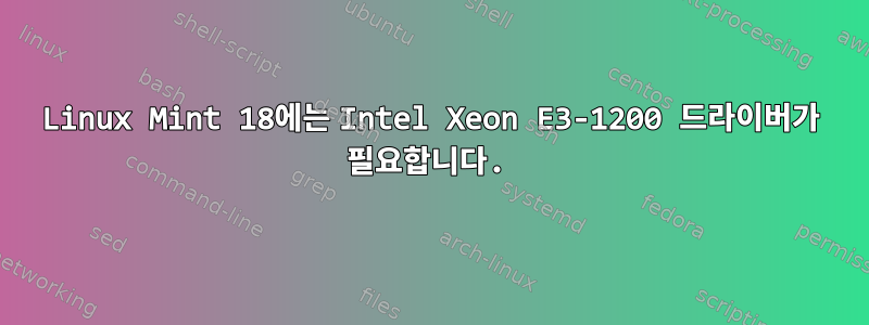 Linux Mint 18에는 Intel Xeon E3-1200 드라이버가 필요합니다.