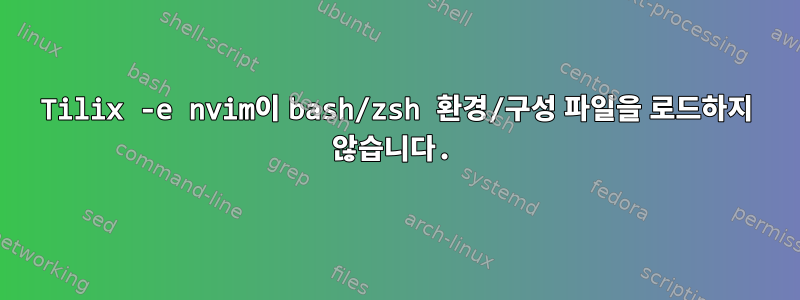 Tilix -e nvim이 bash/zsh 환경/구성 파일을 로드하지 않습니다.