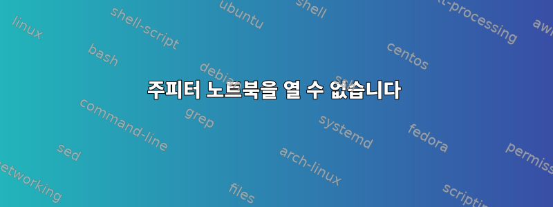 주피터 노트북을 열 수 없습니다