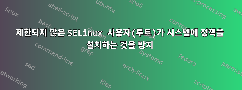 제한되지 않은 SELinux 사용자(루트)가 시스템에 정책을 설치하는 것을 방지