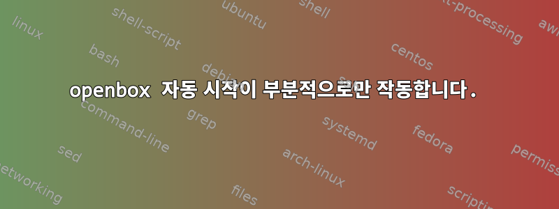 openbox 자동 시작이 부분적으로만 작동합니다.